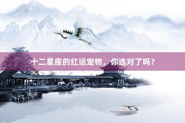 十二星座的红运宠物，你选对了吗？